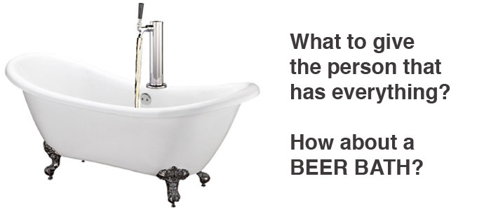 What to get the person that has everything? How about a Beer Bath?